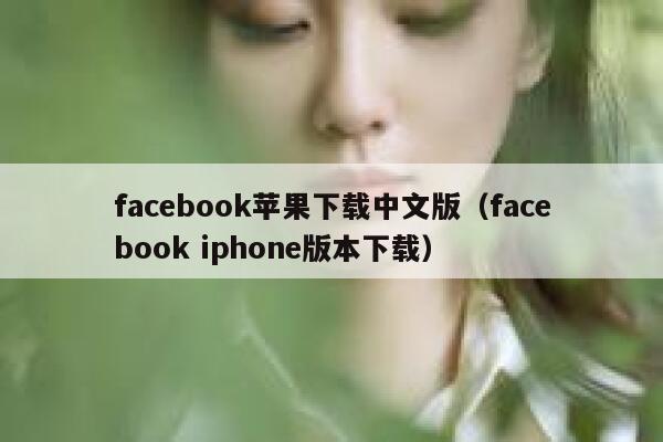 facebook苹果下载中文版（facebook iphone版本下载） 第1张
