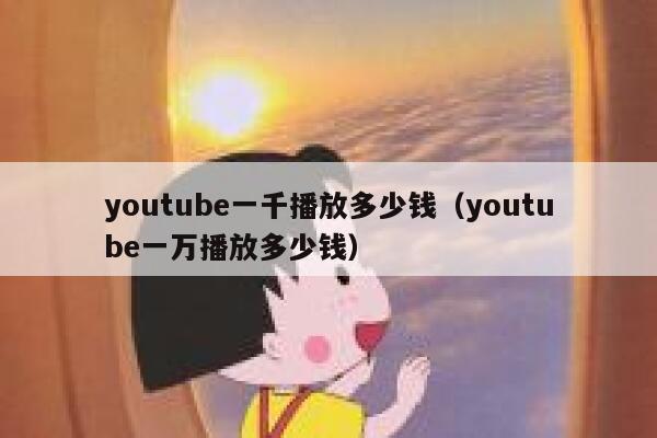 youtube一千播放多少钱（youtube一万播放多少钱） 第1张