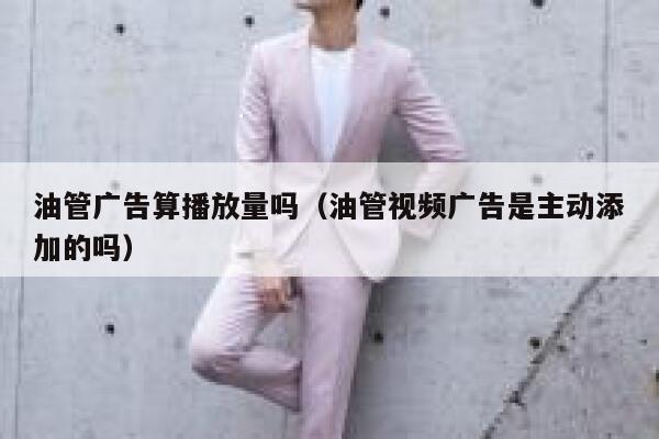 油管广告算播放量吗（油管视频广告是主动添加的吗） 第1张