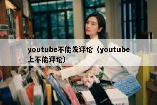youtube不能发评论（youtube上不能评论） 第1张