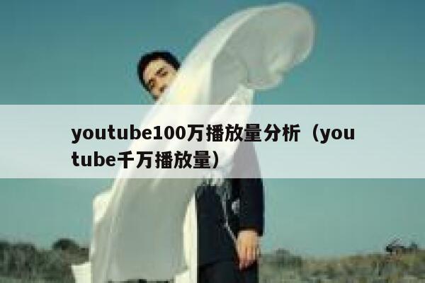 youtube100万播放量分析（youtube千万播放量） 第1张