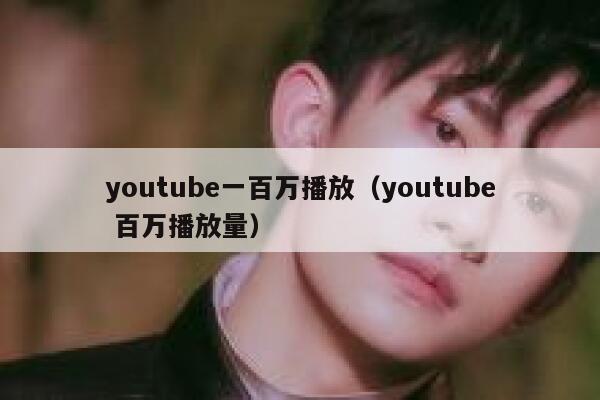 youtube一百万播放（youtube 百万播放量） 第1张