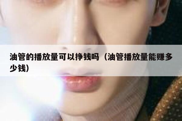 油管的播放量可以挣钱吗（油管播放量能赚多少钱） 第1张