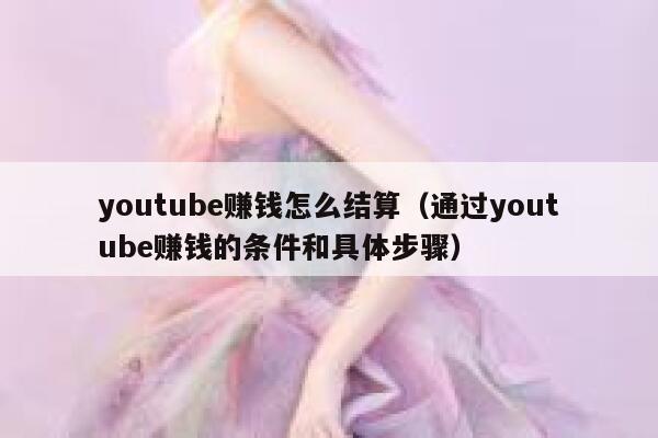 youtube赚钱怎么结算(通过youtube赚钱的条件和具体步骤) 第1张 youtube赚钱怎么结算(通过youtube赚钱的条件和具体步骤) 第1张