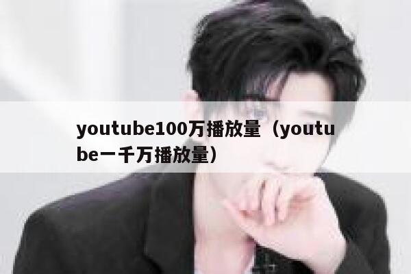 youtube100万播放量(youtube一千万播放量) 第1张 youtube100万播放量(youtube一千万播放量) 第1张