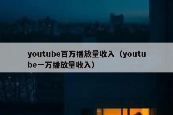 youtube百万播放量收入（youtube一万播放量收入） 第1张