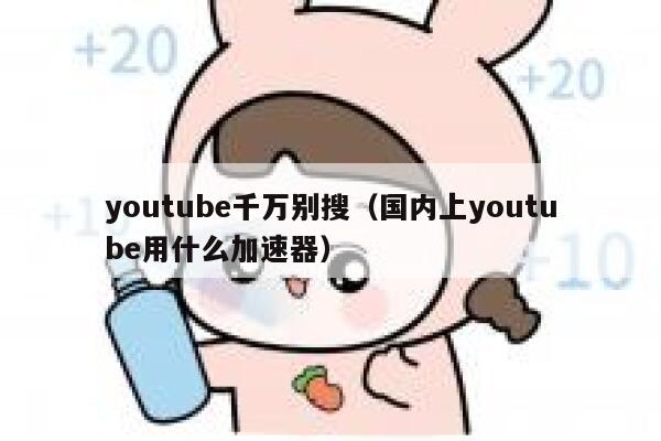 youtube千万别搜（国内上youtube用什么加速器） 第1张