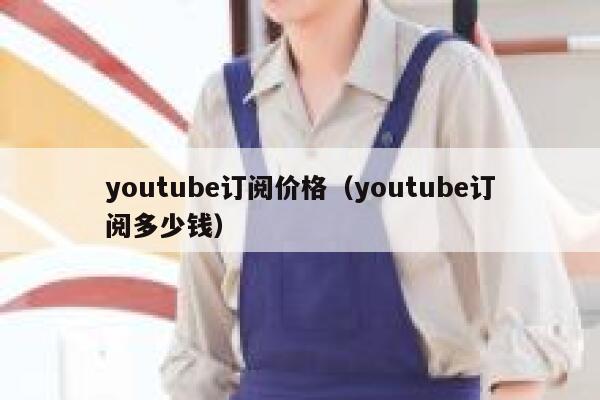 youtube订阅价格（youtube订阅多少钱） 第1张