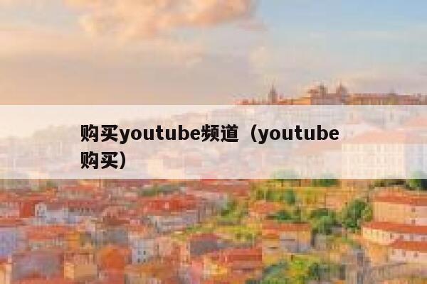 购买youtube频道(youtube 购买) 第1张 购买youtube频道(youtube 购买) 第1张