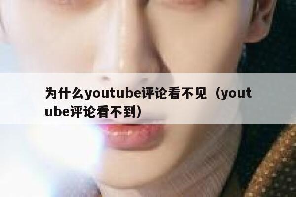 为什么youtube评论看不见(youtube评论看不到) 第1张 为什么youtube评论看不见(youtube评论看不到) 第1张