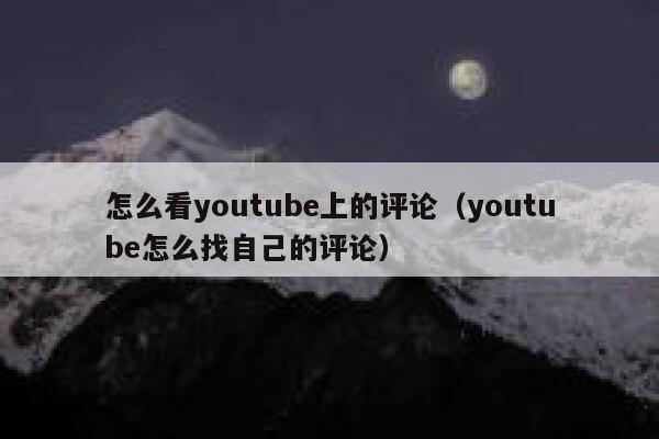 怎么看youtube上的评论(youtube怎么找自己的评论) 第1张 怎么看youtube上的评论(youtube怎么找自己的评论) 第1张