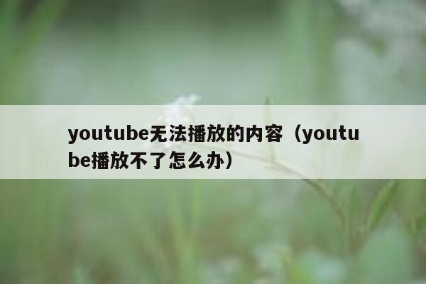 youtube无法播放的内容(youtube播放不了怎么办) 第1张 youtube无法播放的内容(youtube播放不了怎么办) 第1张