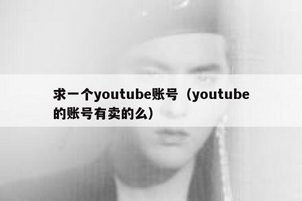 求一个youtube账号(youtube的账号有卖的么) 第1张 求一个youtube账号(youtube的账号有卖的么) 第1张