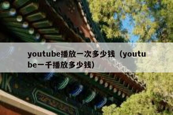 youtube播放一次多少钱(youtube一千播放多少钱) 第1张 youtube播放一次多少钱(youtube一千播放多少钱) 第1张