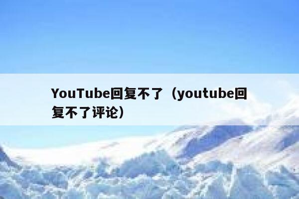 YouTube回复不了（youtube回复不了评论） 第1张