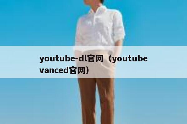 youtube-dl官网(youtubevanced官网) 第1张 youtube-dl官网(youtubevanced官网) 第1张