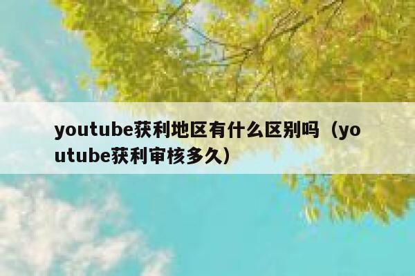 youtube获利地区有什么区别吗（youtube获利审核多久） 第1张
