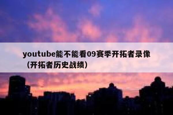 youtube能不能看09赛季开拓者录像（开拓者历史战绩） 第1张