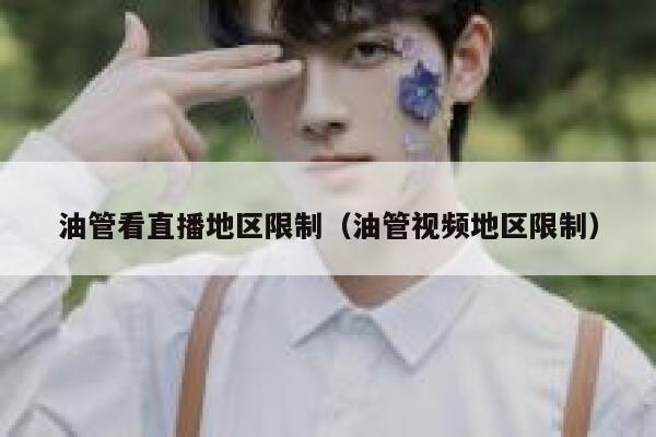 油管看直播地区限制（油管视频地区限制） 第1张