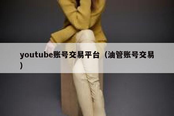 youtube账号交易平台(油管账号交易) 第1张 youtube账号交易平台(油管账号交易) 第1张