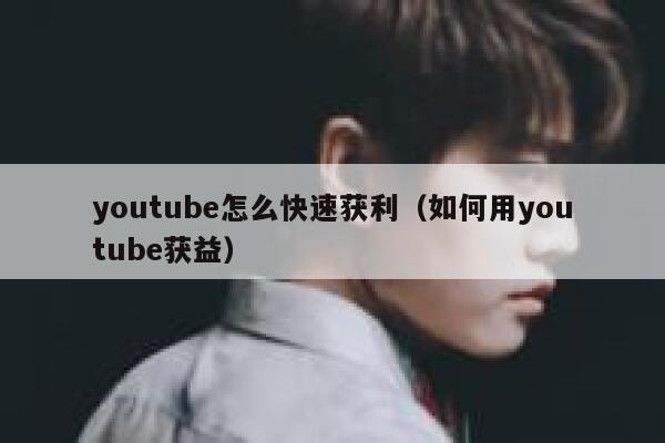 youtube怎么快速获利（如何用youtube获益） 第1张