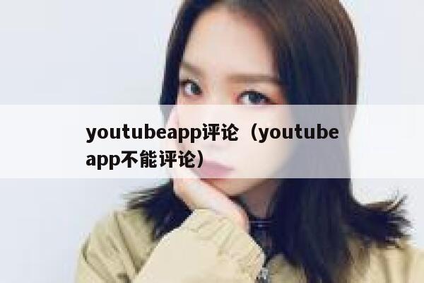 youtubeapp评论(youtubeapp不能评论) 第1张 youtubeapp评论(youtubeapp不能评论) 第1张