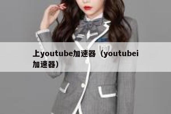 上youtube加速器（youtubei加速器） 第1张