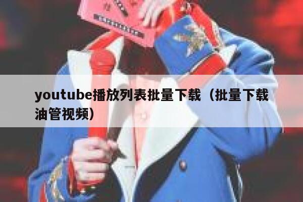 youtube播放列表批量下载(批量下载油管视频) 第1张 youtube播放列表批量下载(批量下载油管视频) 第1张