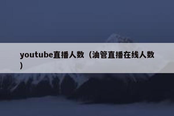 youtube直播人数(油管直播在线人数) 第1张 youtube直播人数(油管直播在线人数) 第1张