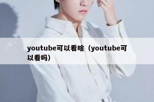 youtube可以看啥（youtube可以看吗） 第1张