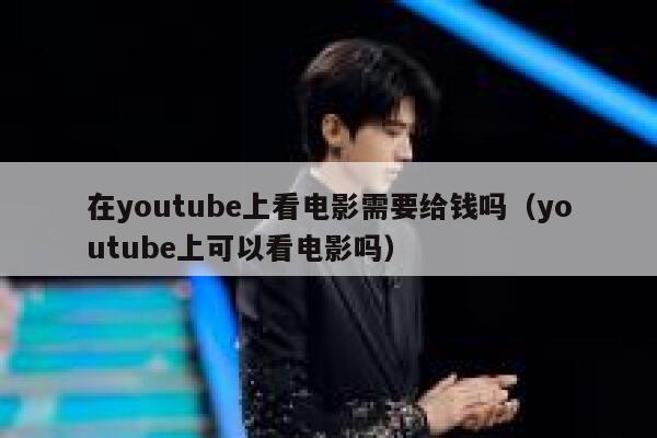 在youtube上看电影需要给钱吗(youtube上可以看电影吗) 第1张 在youtube上看电影需要给钱吗(youtube上可以看电影吗) 第1张