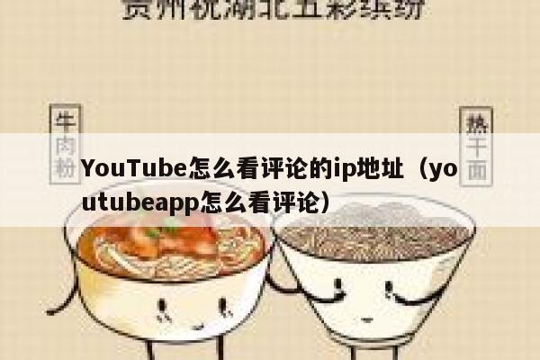 YouTube怎么看评论的ip地址（youtubeapp怎么看评论） 第1张