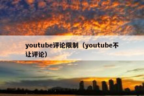 youtube评论限制（youtube不让评论） 第1张