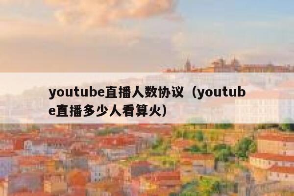 youtube直播人数协议（youtube直播多少人看算火） 第1张