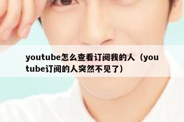 youtube怎么查看订阅我的人（youtube订阅的人突然不见了） 第1张