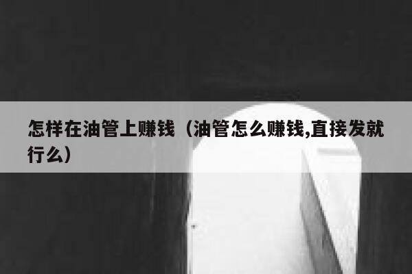 怎样在油管上赚钱（油管怎么赚钱,直接发就行么） 第1张