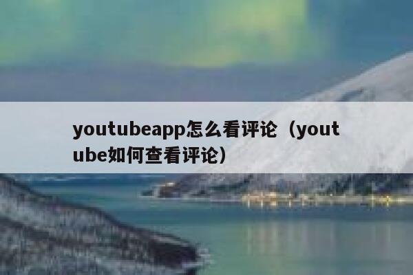 youtubeapp怎么看评论（youtube如何查看评论） 第1张