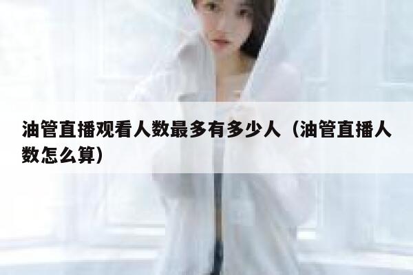 油管直播观看人数最多有多少人（油管直播人数怎么算） 第1张