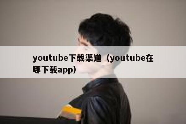 youtube下载渠道（youtube在哪下载app） 第1张