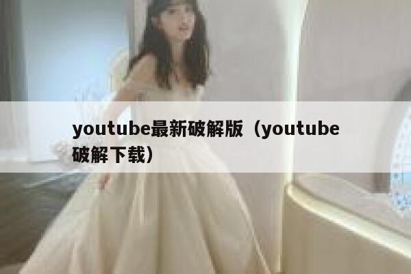 youtube最新破解版(youtube破解下载) 第1张 youtube最新破解版(youtube破解下载) 第1张