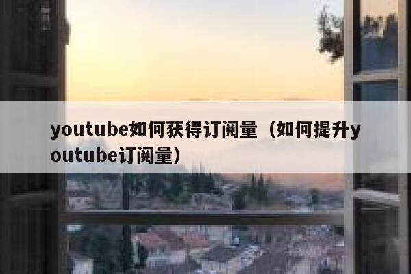 youtube如何获得订阅量（如何提升youtube订阅量） 第1张