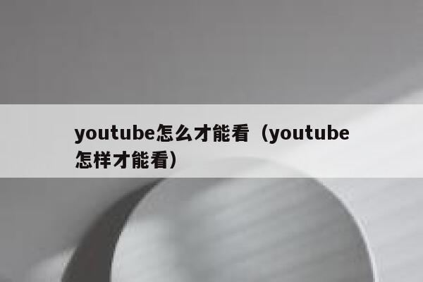 youtube怎么才能看(youtube怎样才能看) 第1张 youtube怎么才能看(youtube怎样才能看) 第1张
