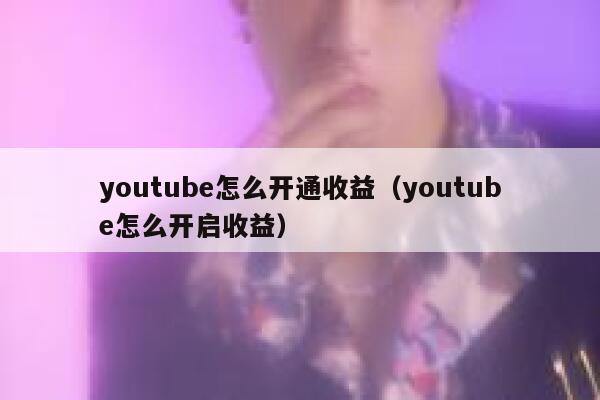 youtube怎么开通收益（youtube怎么开启收益） 第1张