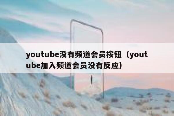 youtube没有频道会员按钮（youtube加入频道会员没有反应） 第1张