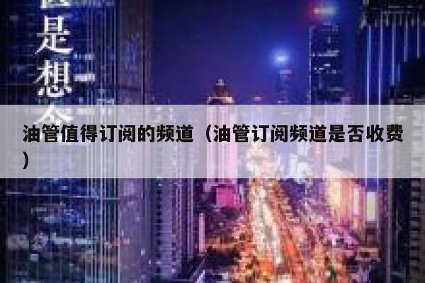 油管值得订阅的频道(油管订阅频道是否收费) 第1张 油管值得订阅的频道(油管订阅频道是否收费) 第1张