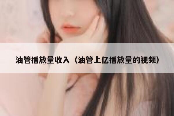 油管播放量收入(油管上亿播放量的视频) 第1张 油管播放量收入(油管上亿播放量的视频) 第1张