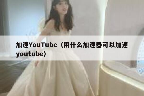 加速YouTube（用什么加速器可以加速youtube） 第1张