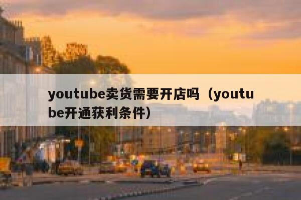 youtube卖货需要开店吗(youtube开通获利条件) 第1张 youtube卖货需要开店吗(youtube开通获利条件) 第1张