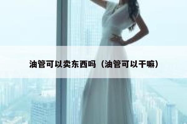 油管可以卖东西吗（油管可以干嘛） 第1张
