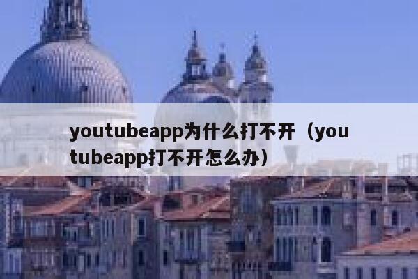 youtubeapp为什么打不开（youtubeapp打不开怎么办） 第1张